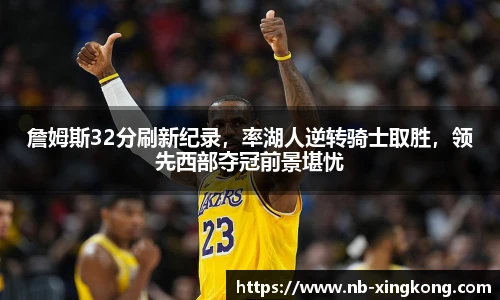 詹姆斯32分刷新纪录,率湖人逆转骑士取胜,领先西部夺冠前景堪忧