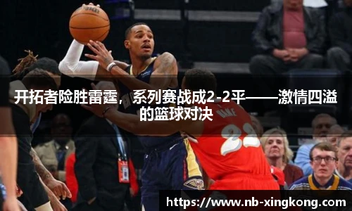 开拓者险胜雷霆，系列赛战成2-2平——激情四溢的篮球对决