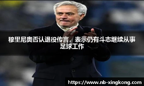 穆里尼奥否认退役传言，表示仍有斗志继续从事足球工作