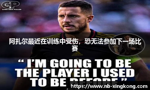 阿扎尔最近在训练中受伤,恐无法参加下一场比赛