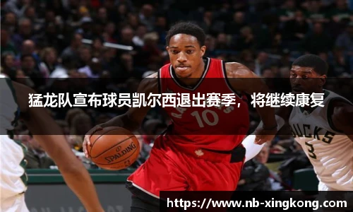 猛龙队宣布球员凯尔西退出赛季,将继续康复