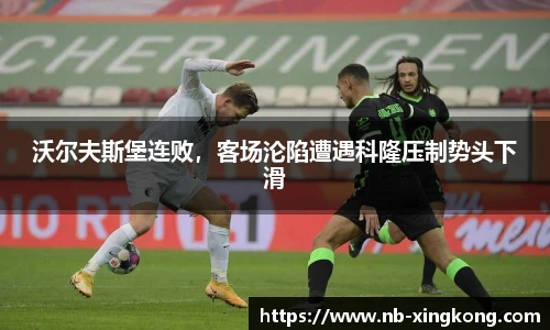沃尔夫斯堡连败，客场沦陷遭遇科隆压制势头下滑
