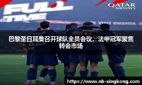 巴黎圣日耳曼召开球队全员会议，法甲冠军聚焦转会市场