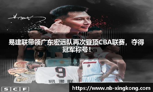 易建联带领广东宏远队再次登顶CBA联赛,夺得冠军称号!