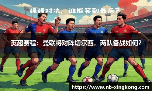 英超赛程:曼联将对阵切尔西,两队备战如何?