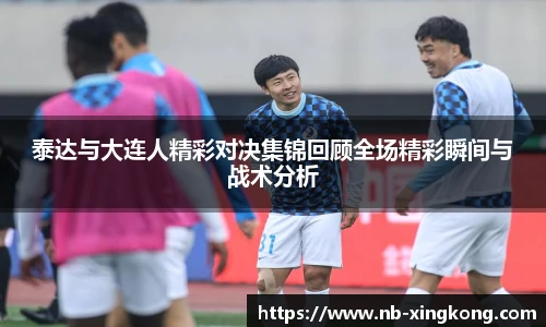 泰达与大连人精彩对决集锦回顾全场精彩瞬间与战术分析