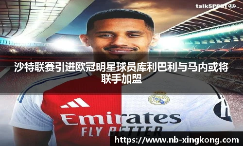 沙特联赛引进欧冠明星球员库利巴利与马内或将联手加盟