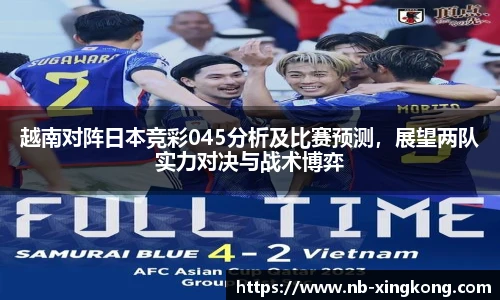 越南对阵日本竞彩045分析及比赛预测,展望两队实力对决与战术博弈