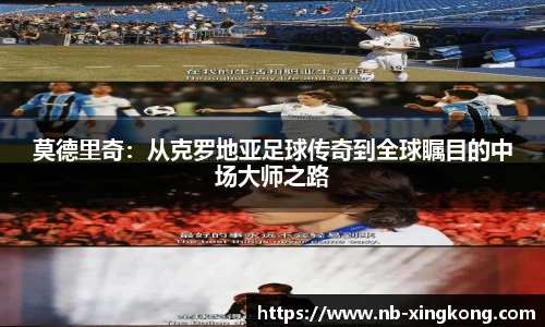 莫德里奇:从克罗地亚足球传奇到全球瞩目的中场大师之路