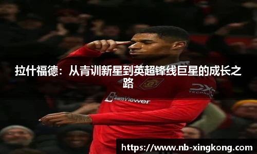 拉什福德:从青训新星到英超锋线巨星的成长之路