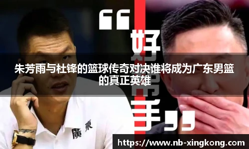 朱芳雨与杜锋的篮球传奇对决谁将成为广东男篮的真正英雄
