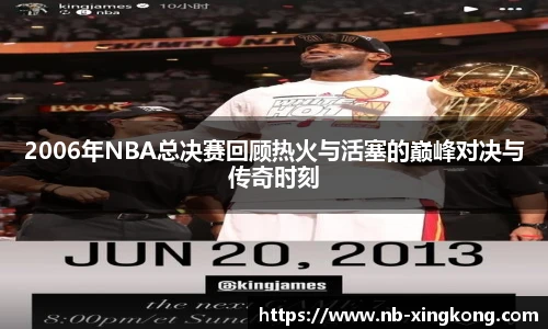 2006年NBA总决赛回顾热火与活塞的巅峰对决与传奇时刻