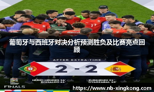 葡萄牙与西班牙对决分析预测胜负及比赛亮点回顾