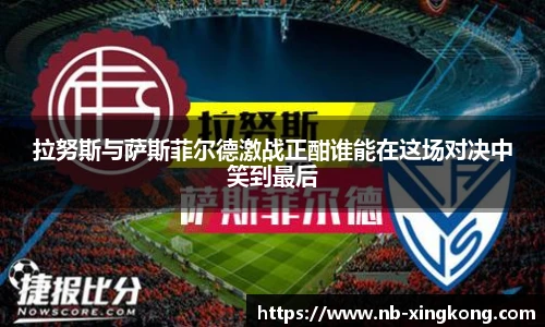 拉努斯与萨斯菲尔德激战正酣谁能在这场对决中笑到最后